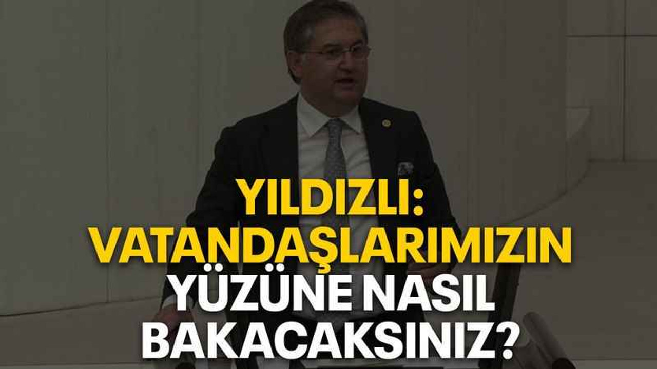 Yıldızlı: Vatandaşlarımızın yüzüne nasıl bakacaksınız?